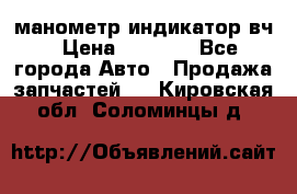 манометр индикатор вч › Цена ­ 1 000 - Все города Авто » Продажа запчастей   . Кировская обл.,Соломинцы д.